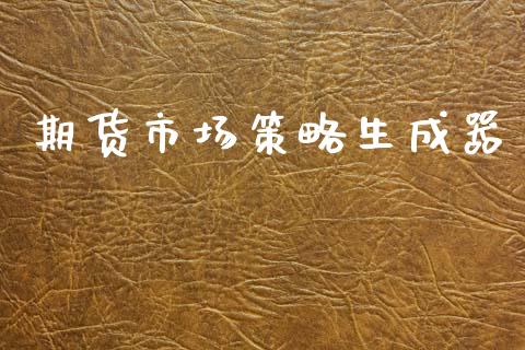 期货市场策略生成器_https://wap.yjjixie.cn_商业资讯_第1张