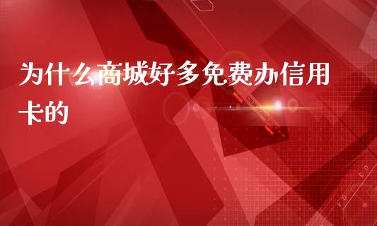 为什么商城好多免费办信用卡的_https://wap.yjjixie.cn_商业资讯_第1张