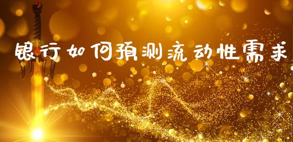 银行如何预测流动性需求_https://wap.yjjixie.cn_保险理财_第1张