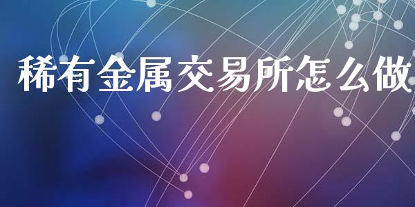 稀有金属交易所怎么做_https://wap.yjjixie.cn_港股行情_第1张