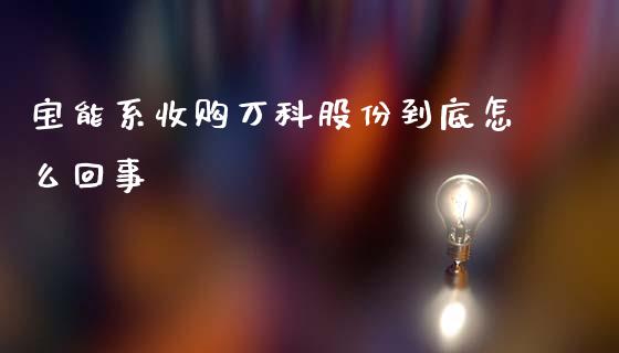 宝能系收购万科股份到底怎么回事_https://wap.yjjixie.cn_保险理财_第1张