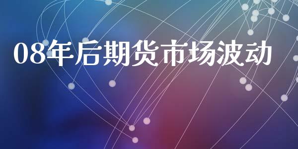 08年后期货市场波动_https://wap.yjjixie.cn_港股行情_第1张