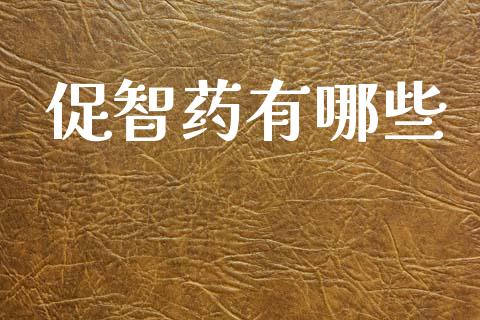 促智药有哪些_https://wap.yjjixie.cn_证券市场_第1张