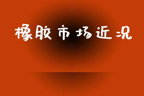 橡胶市场近况_https://wap.yjjixie.cn_港股行情_第1张