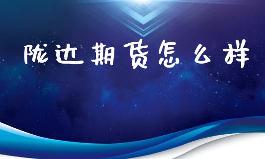 陇达期货怎么样_https://wap.yjjixie.cn_证券市场_第1张