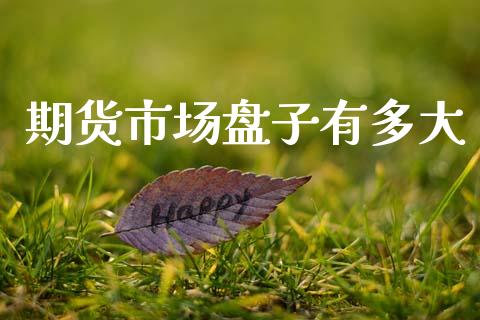 期货市场盘子有多大_https://wap.yjjixie.cn_商业资讯_第1张