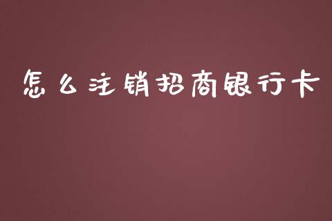 怎么注销招商银行卡_https://wap.yjjixie.cn_证券市场_第1张