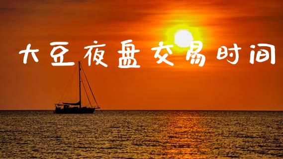 大豆夜盘交易时间_https://wap.yjjixie.cn_证券市场_第1张
