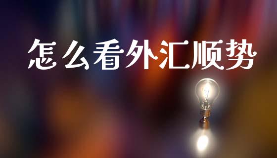 怎么看外汇顺势_https://wap.yjjixie.cn_商业资讯_第1张