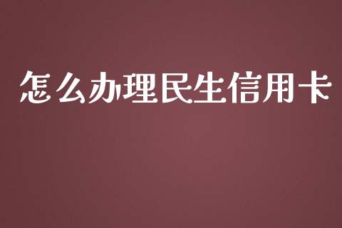 怎么办理民生信用卡_https://wap.yjjixie.cn_商业资讯_第1张