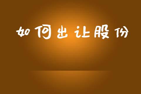 如何出让股份_https://wap.yjjixie.cn_商业资讯_第1张