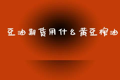 豆油期货用什么黄豆榨油_https://wap.yjjixie.cn_保险理财_第1张