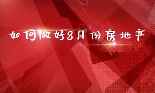 如何做好8月份房地产_https://wap.yjjixie.cn_商业资讯_第1张