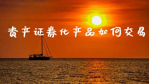资产证券化产品如何交易_https://wap.yjjixie.cn_港股行情_第1张
