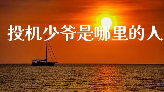 投机少爷是哪里的人_https://wap.yjjixie.cn_商业资讯_第1张