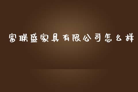 富联盛家具有限公司怎么样_https://wap.yjjixie.cn_保险理财_第1张