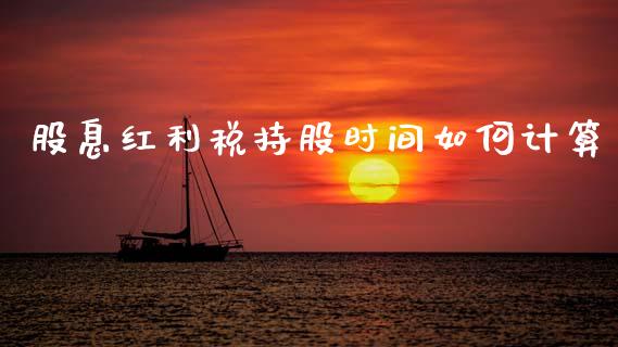 股息红利税持股时间如何计算_https://wap.yjjixie.cn_商业资讯_第1张