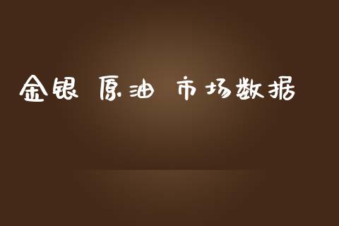 金银 原油 市场数据_https://wap.yjjixie.cn_港股行情_第1张