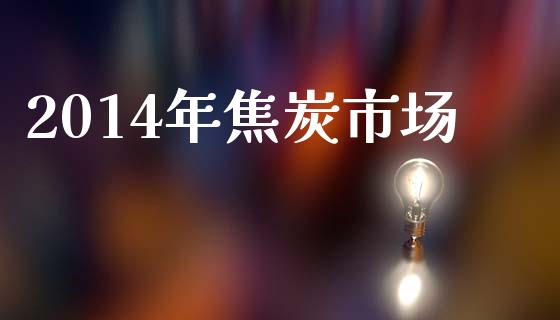 2014年焦炭市场_https://wap.yjjixie.cn_港股行情_第1张