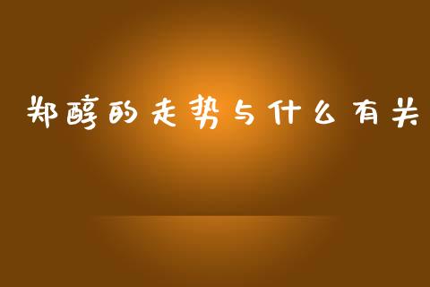 郑醇的走势与什么有关_https://wap.yjjixie.cn_港股行情_第1张