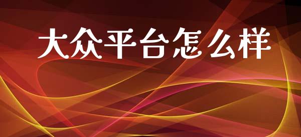大众平台怎么样_https://wap.yjjixie.cn_证券市场_第1张