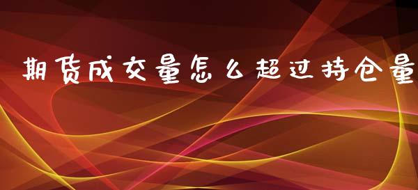 期货成交量怎么超过持仓量_https://wap.yjjixie.cn_保险理财_第1张