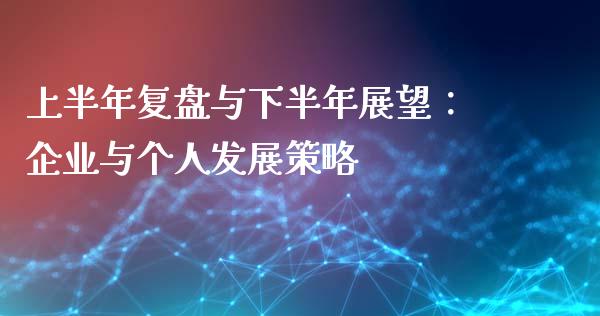 上半年复盘与下半年展望：企业与个人发展策略_https://wap.yjjixie.cn_证券市场_第1张