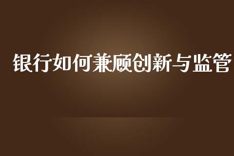 银行如何兼顾创新与监管_https://wap.yjjixie.cn_商业资讯_第1张