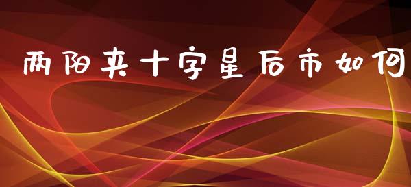 两阳夹十字星后市如何_https://wap.yjjixie.cn_商业资讯_第1张