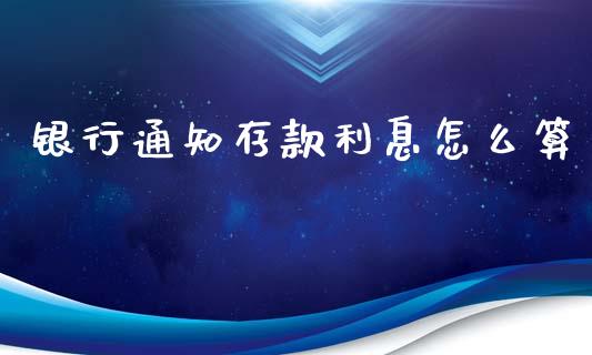 银行通知存款利息怎么算_https://wap.yjjixie.cn_商业资讯_第1张