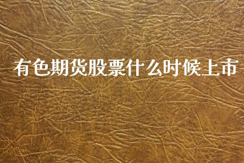 有色期货股票什么时候上市_https://wap.yjjixie.cn_商业资讯_第1张