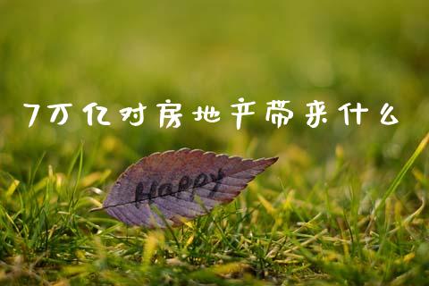 7万亿对房地产带来什么_https://wap.yjjixie.cn_港股行情_第1张