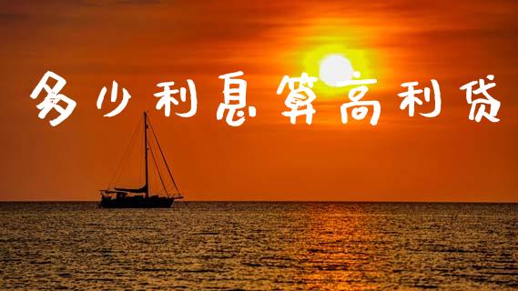 多少利息算高利贷_https://wap.yjjixie.cn_证券市场_第1张