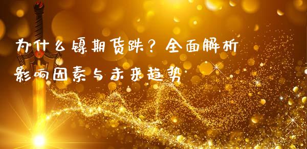 为什么镍期货跌？全面解析影响因素与未来趋势_https://wap.yjjixie.cn_港股行情_第1张