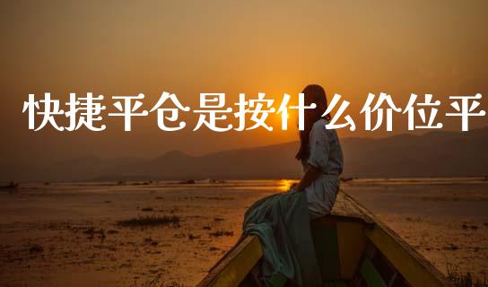 快捷平仓是按什么价位平_https://wap.yjjixie.cn_商业资讯_第1张