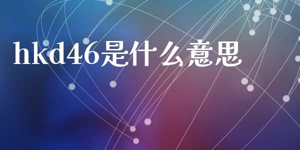 hkd46是什么意思_https://wap.yjjixie.cn_港股行情_第1张