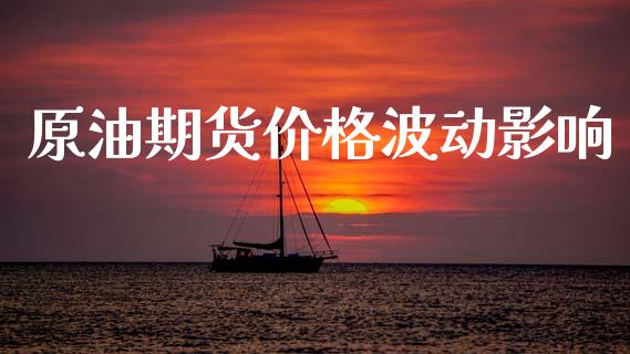 原油期货价格波动影响_https://wap.yjjixie.cn_保险理财_第1张