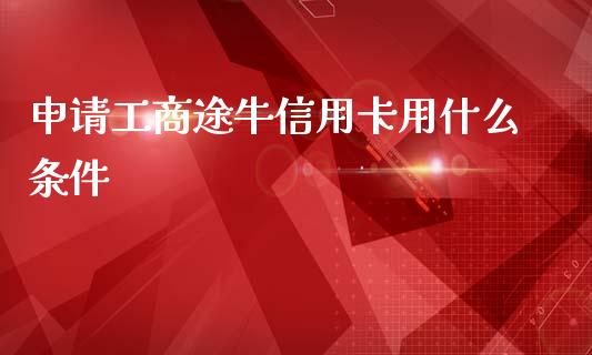 申请工商途牛信用卡用什么条件_https://wap.yjjixie.cn_保险理财_第1张