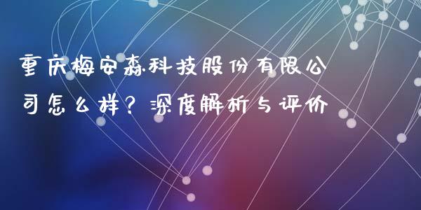 重庆梅安森科技股份有限公司怎么样？深度解析与评价_https://wap.yjjixie.cn_港股行情_第1张