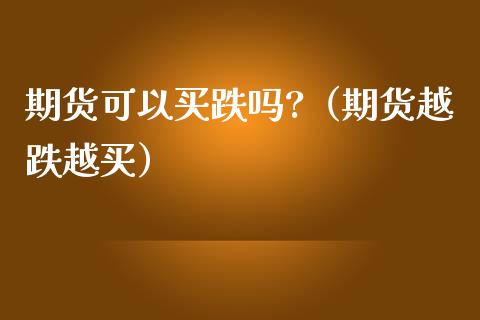 期货可以买跌吗?（期货越跌越买）_https://wap.yjjixie.cn_保险理财_第1张