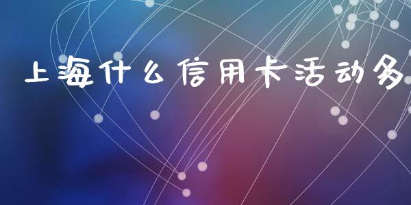 上海什么信用卡活动多_https://wap.yjjixie.cn_证券市场_第1张