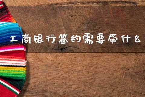 工商银行签约需要带什么_https://wap.yjjixie.cn_保险理财_第1张