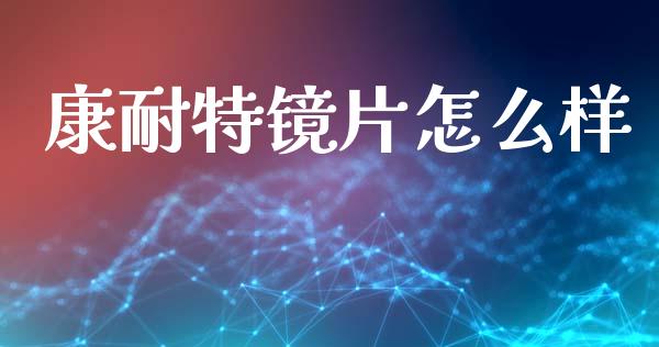 康耐特镜片怎么样_https://wap.yjjixie.cn_商业资讯_第1张