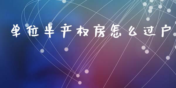 单位半产权房怎么过户_https://wap.yjjixie.cn_证券市场_第1张