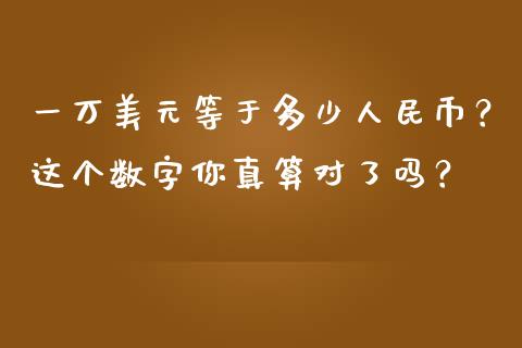 一万美元等于多少人民币？这个数字你真算对了吗？_https://wap.yjjixie.cn_港股行情_第1张