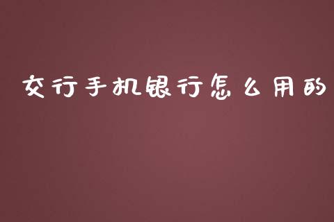 交行手机银行怎么用的_https://wap.yjjixie.cn_证券市场_第1张
