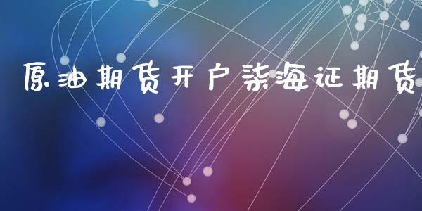 原油期货开户柒海证期货_https://wap.yjjixie.cn_商业资讯_第1张