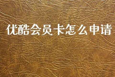 优酷会员卡怎么申请_https://wap.yjjixie.cn_港股行情_第1张