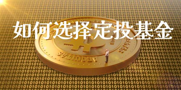 如何选择定投基金_https://wap.yjjixie.cn_证券市场_第1张