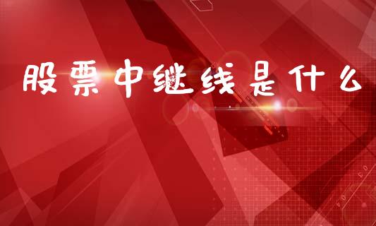 股票中继线是什么_https://wap.yjjixie.cn_商业资讯_第1张